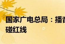 国家广电总局：播音员主持人要严守底线，不碰红线