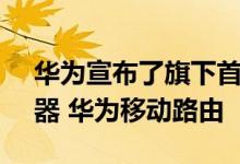 华为宣布了旗下首款NFC一碰连网移动路由器 华为移动路由