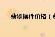 翡翠摆件价格（翡翠摆件价格及图片）