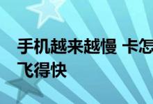 手机越来越慢 卡怎么办？三招加速手机 让它飞得快