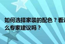 如何选择家装的配色？看这篇文章 关于家装的色彩搭配有什么专家建议吗？