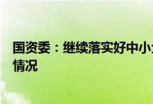 国资委：继续落实好中小企业降房租等政策，全面跟踪落实情况
