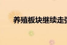 养殖板块继续走强，仙坛股份涨超9%