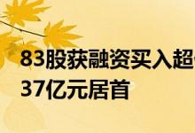 83股获融资买入超亿元，招商银行获买入11.37亿元居首