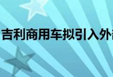 吉利商用车拟引入外部资本，未来或整体上市