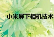 小米屏下相机技术将于明年正式量产商用