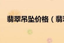 翡翠吊坠价格（翡翠吊坠a货价格及图片）