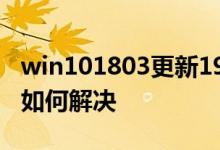 win101803更新1909错误代码0x80070643如何解决