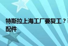 特斯拉上海工厂要复工？已有员工报到，供应商正闭环生产配件