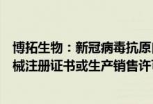 博拓生物：新冠病毒抗原自测试剂在巴西和缅甸取得医疗器械注册证书或生产销售许可书