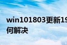 win101803更新1909失败0x80070003该如何解决
