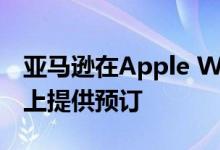 亚马逊在Apple Watch Series 5和促销优惠上提供预订