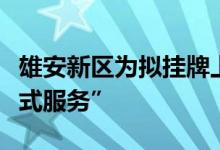 雄安新区为拟挂牌上市企业提供“一对一管家式服务”