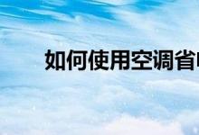 如何使用空调省电？空调节电小贴士