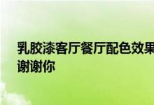 乳胶漆客厅餐厅配色效果 餐厅装饰的配色技巧 谁能教我？谢谢你