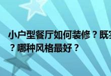 小户型餐厅如何装修？既实用又美观 这家餐馆是什么风格的？哪种风格最好？