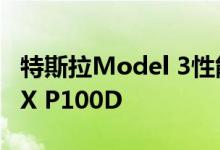 特斯拉Model 3性能在阻力赛中使用Model X P100D