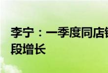 李宁：一季度同店销售按年录得20%-30%低段增长