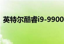 英特尔酷睿i9-9900KS可能拥有127W TDP