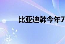 比亚迪韩今年7月交付首批1205辆