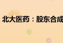 北大医药：股东合成集团拟减持不超1%股份