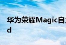 华为荣耀Magic自主系统梦碎！还是Android