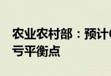 农业农村部：预计6月份生猪企业大概达到盈亏平衡点