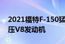 2021福特F-150猛禽从谢尔比GT500获得增压V8发动机