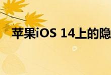 苹果iOS 14上的隐私功能还是相当到位的