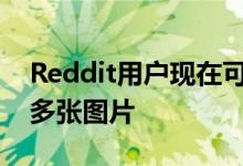 Reddit用户现在可以在一个帖子中直接分享多张图片