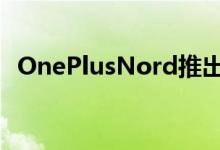 OnePlusNord推出动手和第一印象够平吗