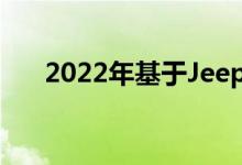 2022年基于Jeep大切诺基的大型SUV