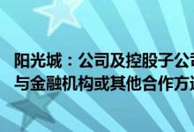 阳光城：公司及控股子公司有合计金额约104.02亿元事项正与金融机构或其他合作方进行谈判