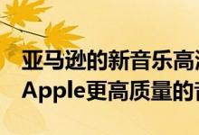 亚马逊的新音乐高清流媒体提供比Spotify或Apple更高质量的音乐