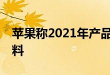 苹果称2021年产品所用材料近20%为再生材料