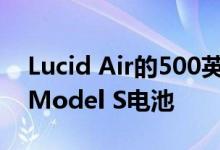 Lucid Air的500英里续航里程超过特斯拉的Model S电池