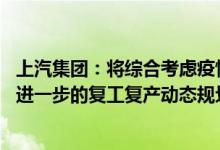 上汽集团：将综合考虑疫情走势、压力测试结果等情况 制定进一步的复工复产动态规划
