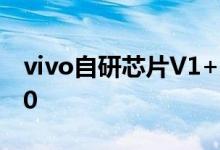 vivo自研芯片V1+亮相，将用于新旗舰机X80