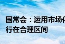 国常会：运用市场化法治化办法，引导煤价运行在合理区间