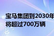 宝马集团到2030年 我们的插电式电动车销量将超过700万辆
