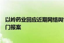 以岭药业回应近期网络舆情：公司已经保留证据并向相关部门报案