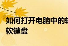 如何打开电脑中的软键盘；如何调出电脑中的软键盘