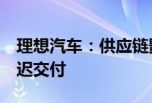 理想汽车：供应链影响4月生产，部分订单延迟交付