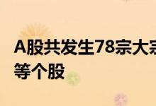 A股共发生78宗大宗交易，机构抢筹蓝思科技等个股