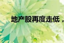 地产股再度走低，中交地产等触及跌停