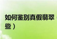 如何鉴别真假翡翠（翡翠的真假鉴别方法有哪些）