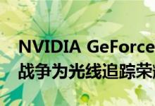 NVIDIA GeForce RTX卡捆绑使命召唤现代战争为光线追踪荣耀