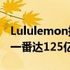 Lululemon提出新五年计划：2026年收入翻一番达125亿美元