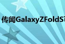 传闻GalaxyZFoldS可以双向折叠有预算价格