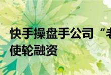 快手操盘手公司“老铁文化”获得数百万元天使轮融资